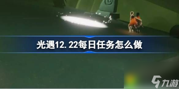光遇12.22每日任务怎么做-光遇12月22日每日任务做法攻略
