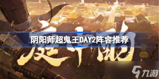 阴阳师超鬼王DAY2阵容推荐 超鬼王第二天阵容怎么搭配