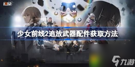 少女前線2追放武器配件怎么獲得-少女前線2追放武器配件獲取方法