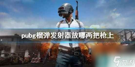 單機(jī)攻略《pubg》榴彈發(fā)射器放搭配介紹