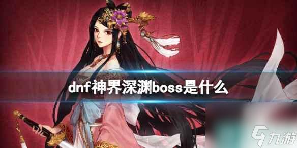 单机攻略《dnf》神界深渊boss介绍