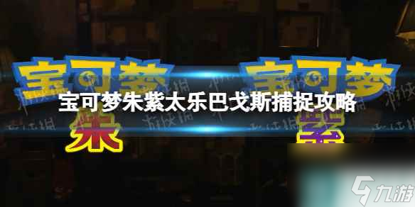 单机攻略《宝可梦朱紫》太乐巴戈斯捕捉攻略