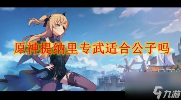 <a id='link_pop' class='keyword-tag' href='https://www.9game.cn/yuanshen/'>原神</a>提纳里专武适合公子吗