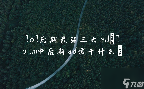 lol后期最強(qiáng)三大ad(lolm中后期ad該干什么)