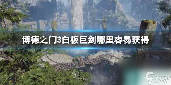 单机攻略《博德之门3》白板巨剑容易获得方法