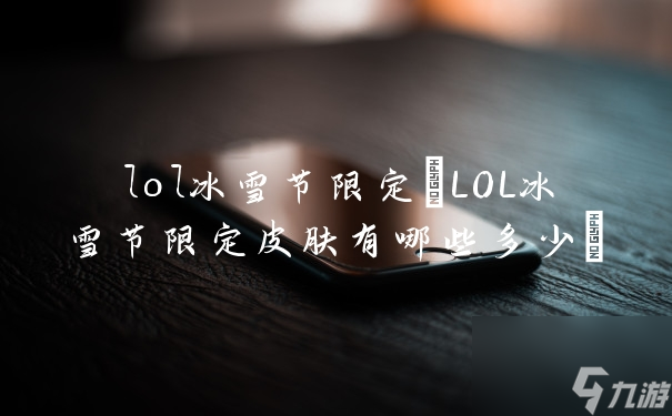 lol冰雪节限定(LOL冰雪节限定皮肤有哪些多少)