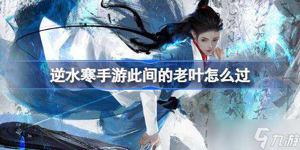 <a id='link_pop' class='keyword-tag' href='https://www.9game.cn/nishuihan1/'>逆水寒手游</a>此间的老叶怎么过 逆水寒手游此间的老叶攻略