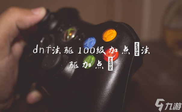 dnf法驅(qū)100級(jí)加點(diǎn)(法驅(qū)加點(diǎn))