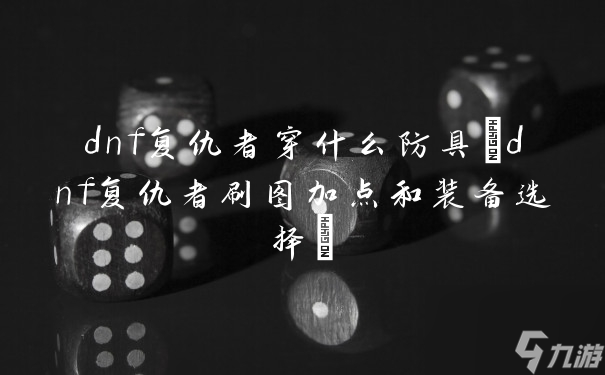 dnf复仇者穿什么防具(dnf复仇者刷图加点和装备选择)