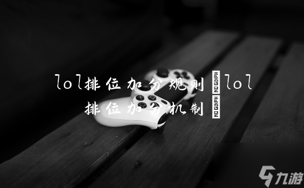 lol排位加分規(guī)則(lol排位加分機制)