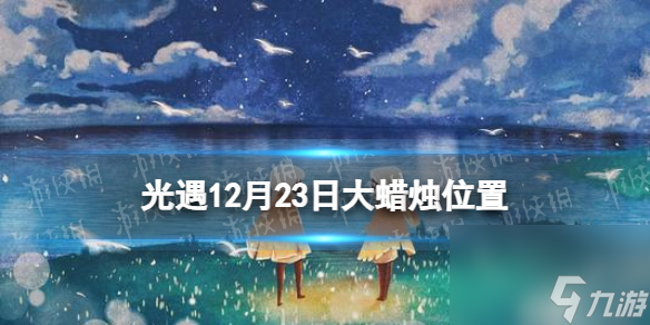 《光遇》12月23日大蜡烛在哪 12.23大蜡烛位置2023