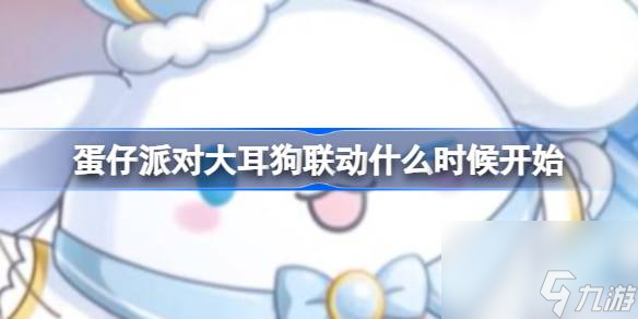 <a id='link_pop' class='keyword-tag' href='https://www.9game.cn/dzpd/'>蛋仔派对</a>大耳狗联动什么时候开始,蛋仔派对大耳狗联动开始时间