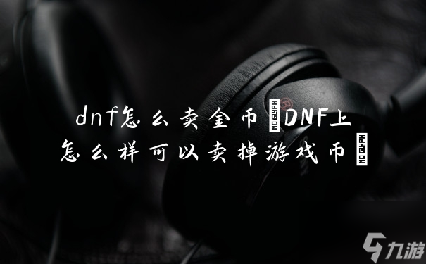 dnf怎么卖金币 DNF上怎么样可以卖掉游戏币 截图