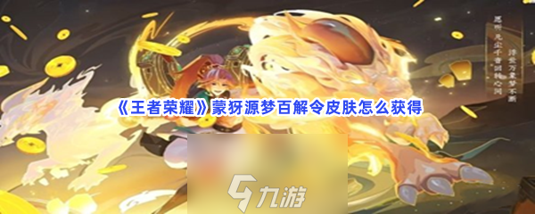 王者荣耀怎么获得蒙犽源梦百解令皮肤 王者荣耀获得蒙犽源梦百解令皮肤的步骤介绍