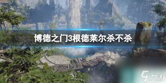 单机攻略《博德之门3》根德莱尔杀不杀选择介绍