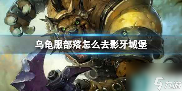 單機攻略《魔獸世界》烏龜服部落去影牙城堡方法