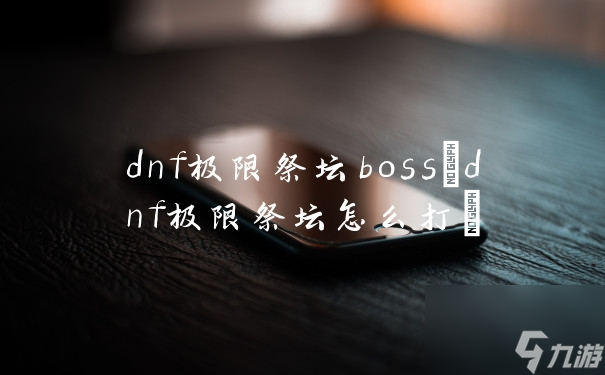 dnf極限祭壇boss(dnf極限祭壇怎么打)