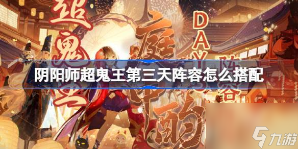 阴阳师超鬼王DAY3阵容推荐,超鬼王第三天阵容怎么搭配