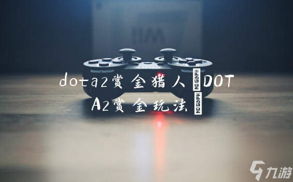 dota2赏金猎人 DOTA2赏金玩法 