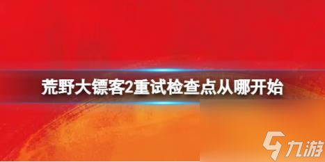 荒野大镖客2重试检查点位置介绍