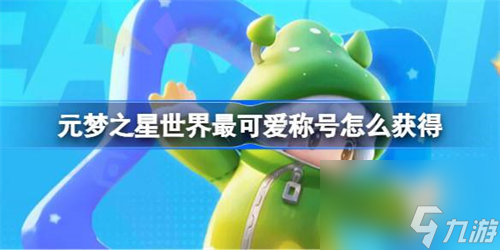元梦之星世界最可爱称号怎么获得 元梦之星世界最可爱称号获取攻略