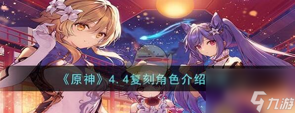原神4.4版本复刻角色有哪些 原神4.4版本复刻角色介绍