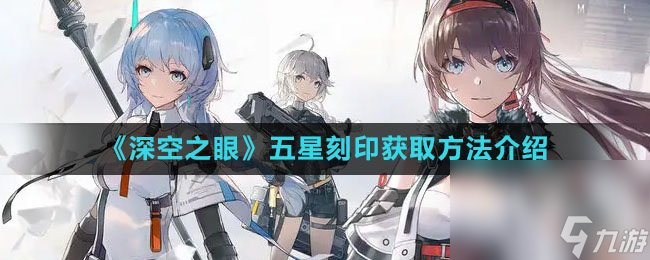 《深空之眼》五星刻印获取方法介绍