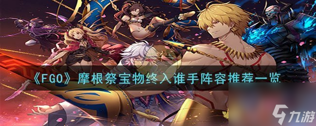 FGO摩根祭宝物终入谁手阵容推荐一览