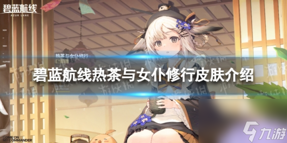 《碧蓝航线》热茶与女仆修行怎么样 热茶与女仆修行皮肤介绍