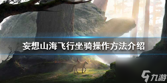 <a id='link_pop' class='keyword-tag' href='https://www.9game.cn/dhxr/'>妄想山海</a>飞行坐骑怎么操作-飞行坐骑操作方法介绍