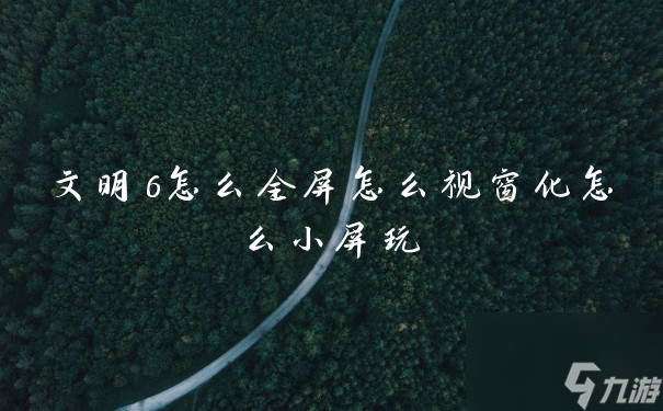 文明6怎么全屏怎么视窗化怎么小屏玩
