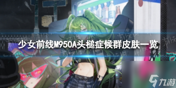 《少女前线》M950A头槌症候群怎么样 M950A头槌症候群风皮肤一览