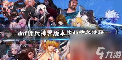 dnf佣兵神界版本毕业装备选择推荐