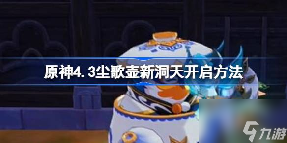<a id='link_pop' class='keyword-tag' href='https://www.9game.cn/yuanshen/'>原神</a>4.3尘歌壶新洞天开启方法,原神4.3尘歌壶新洞天怎么开启