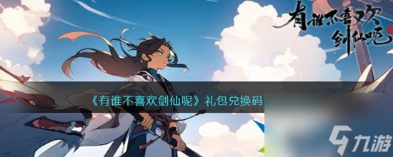 有誰不喜歡劍仙呢禮包兌換碼有哪些 禮包兌換碼大全2023