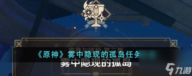 原神雾中隐现的孤岛任务怎么做-雾中隐现的孤岛任务攻略