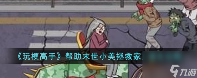 玩梗高手帮助末世小美拯救家人怎么过-帮助末世小美拯救家人通关攻略