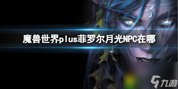 魔兽世界plus菲罗尔月光NPC在哪里介绍 魔兽世界plus菲罗尔月光NPC在哪