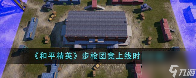 和平精英步枪团竞什么时候上线-步枪团竞上线时间介绍