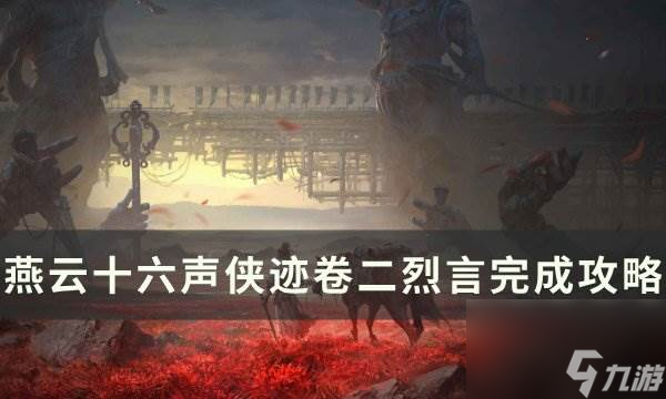 《<a id='link_pop' class='keyword-tag' href='https://www.9game.cn/yyslskfsjwx/'>燕云十六声</a>》侠迹卷二烈言怎么完成 侠迹卷二烈言完成攻略