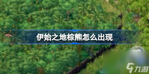 伊始之地棕熊怎么出現(xiàn) 伊始之地棕熊出現(xiàn)條件攻略