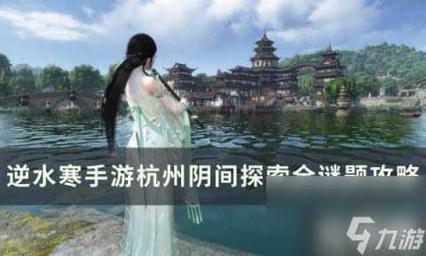 逆水寒手游杭州阴间探索全谜题方法（杭州阴间探索全谜题方法）