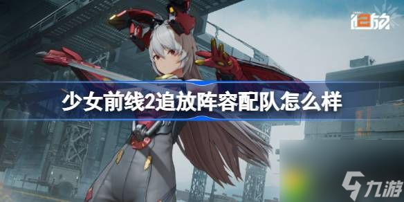 少女前线2追放阵容配队怎么样-少女前线2追放阵容配队推荐