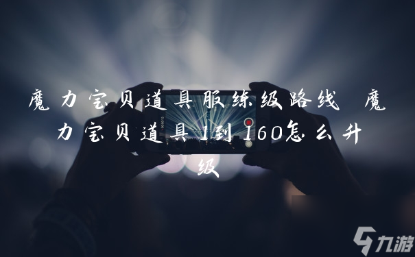 魔力宝贝道具服练级路线 魔力宝贝道具1到160怎么升级