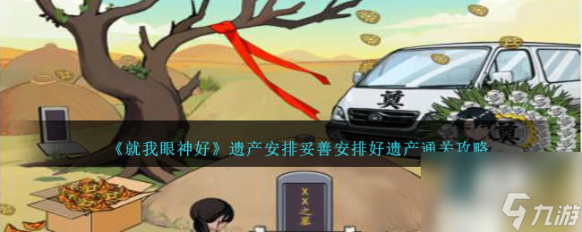 就我眼神好遗产安排怎么过-妥善安排好遗产通关攻略