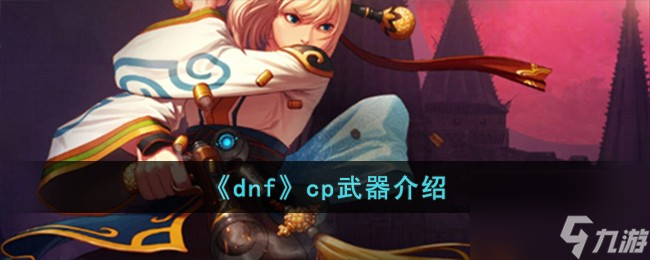 dnfcp武器是什么-cp武器介紹