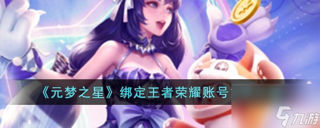 元夢(mèng)之星怎么綁定王者榮耀賬號(hào)-綁定王者榮耀賬號(hào)方法介紹