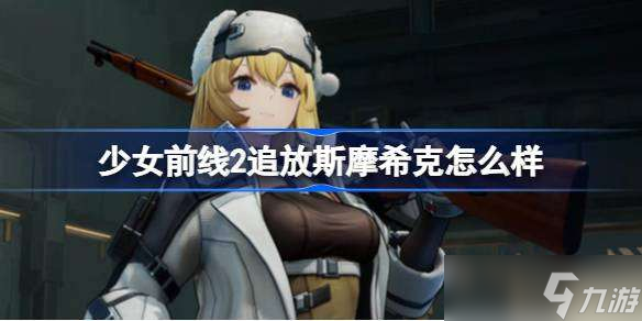 少女前線2追放斯摩?？嗽趺礃?少女前線2追放斯摩希克介紹