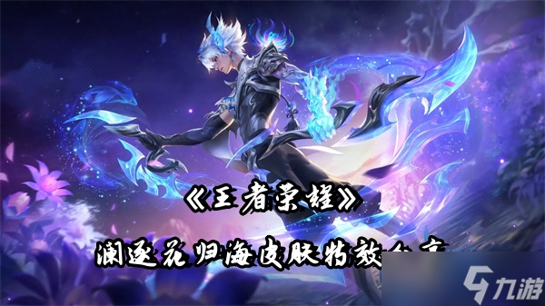 《王者荣耀》澜逐花归海皮肤特效分享