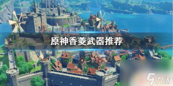 原神香凌武器推介 《原神》香菱武器推荐攻略